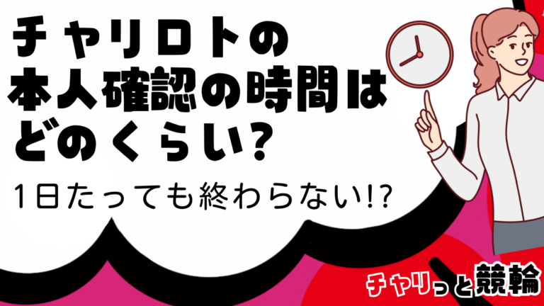 チャリロトの本人確認の時間はどのくらい？1日たっても終わらない